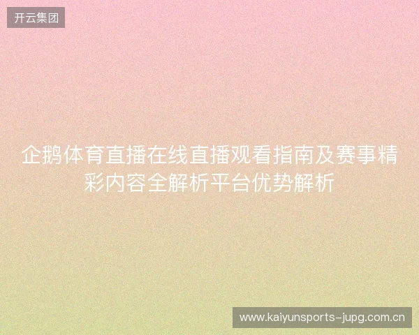 企鹅体育直播在线直播观看指南及赛事精彩内容全解析平台优势解析